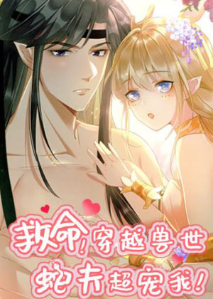 救命！穿越兽世蛇夫超宠我！漫画免费阅读_救命！穿越兽世蛇夫超宠我！在线漫画观看