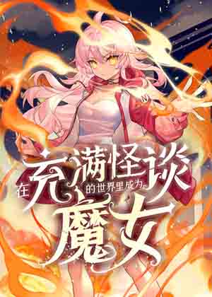 在充满怪谈的世界里成为魔女漫画免费阅读_在充满怪谈的世界里成为魔女在线漫画观看
